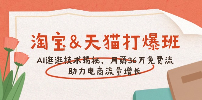 淘宝&天猫 打爆班，AI逛逛技术揭秘，月薅36万免费流，助力流量增长-枫客网创