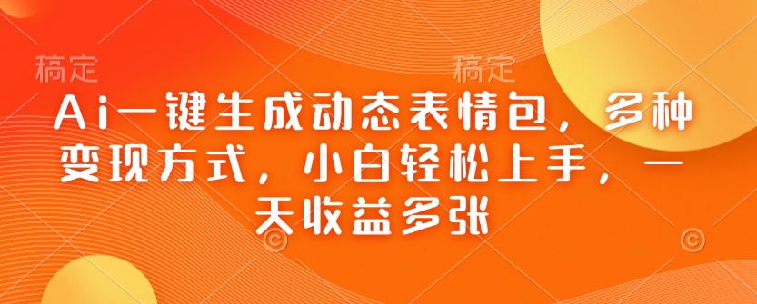 Ai一键生成动态表情包，多种变现方式，小白轻松上手，一天收益多张-枫客网创