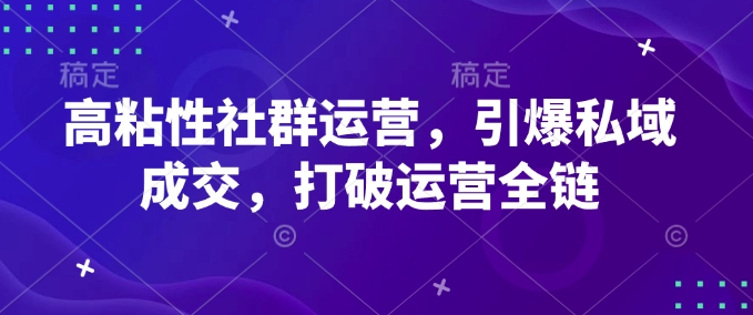 高粘性社群运营，引爆私域成交，打破运营全链-枫客网创