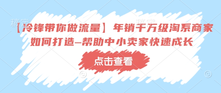 【冷锋带你做流量】年销千万级淘系商家如何打造–帮助中小卖家快速成长-枫客网创