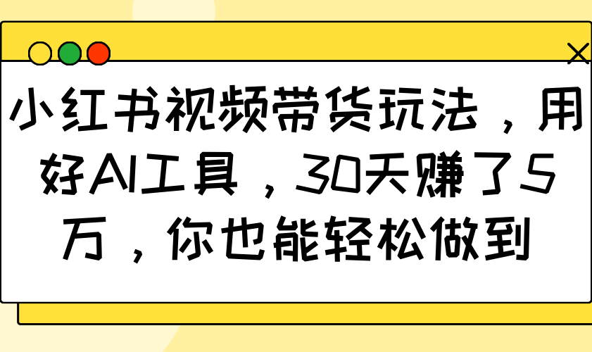 小红书视频带货玩法，用好AI工具，30天赚了5万，你也能轻松做到-枫客网创