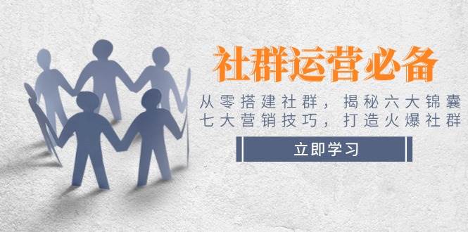 社群运营必备！从零搭建社群，揭秘六大锦囊、七大营销技巧，打造火爆社群-枫客网创