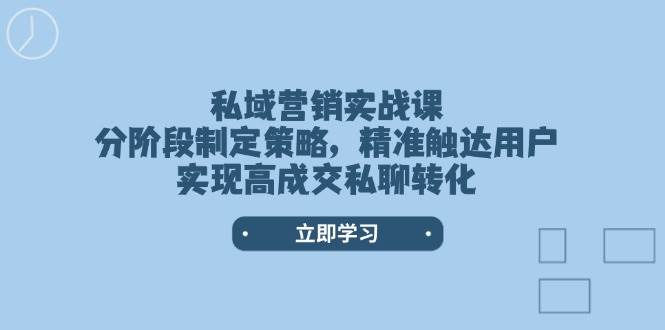 私域营销实战课，分阶段制定策略，精准触达用户，实现高成交私聊转化-枫客网创